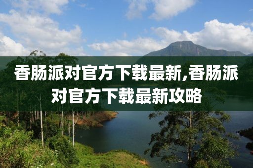 香肠派对官方下载最新,香肠派对官方下载最新攻略