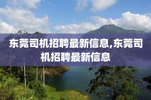 东莞司机招聘最新信息,东莞司机招聘最新信息