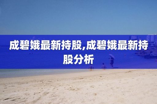 成碧娥最新持股,成碧娥最新持股分析
