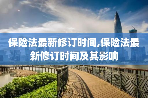 保险法最新修订时间,保险法最新修订时间及其影响
