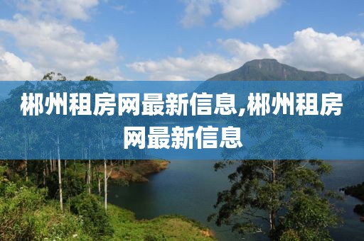 郴州租房网最新信息,郴州租房网最新信息