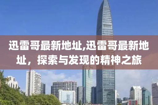 迅雷哥最新地址,迅雷哥最新地址，探索与发现的精神之旅
