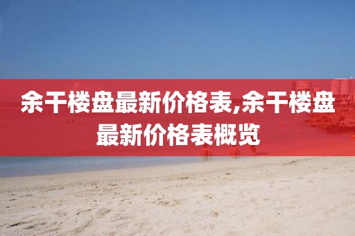 余干楼盘最新价格表,余干楼盘最新价格表概览