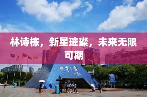 林诗栋，新星璀璨，未来无限可期
