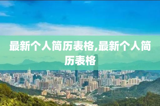 最新个人简历表格,最新个人简历表格