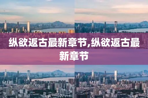纵欲返古最新章节,纵欲返古最新章节