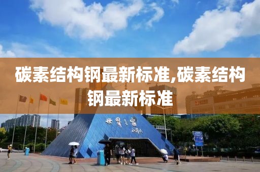 碳素结构钢最新标准,碳素结构钢最新标准