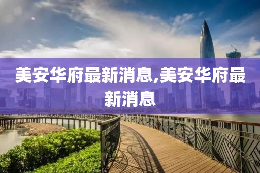 美安华府最新消息,美安华府最新消息