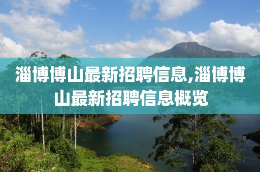淄博博山最新招聘信息,淄博博山最新招聘信息概览