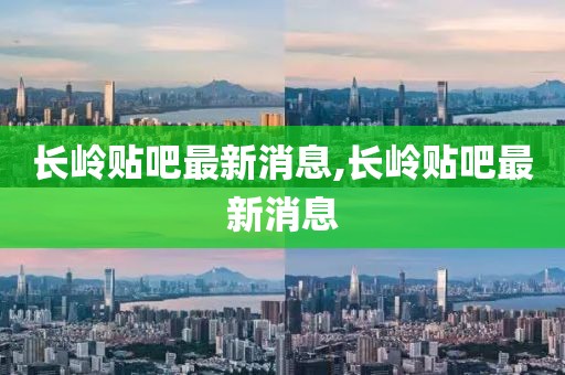 长岭贴吧最新消息,长岭贴吧最新消息