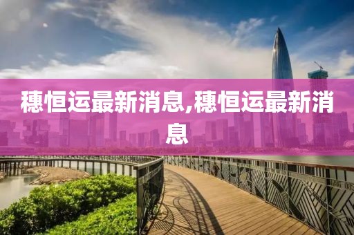 穗恒运最新消息,穗恒运最新消息