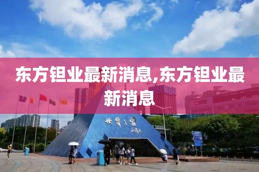 东方钽业最新消息,东方钽业最新消息