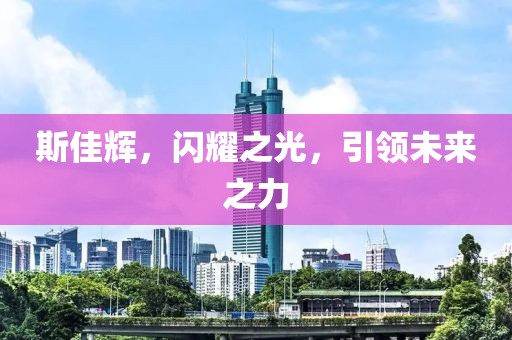 斯佳辉，闪耀之光，引领未来之力