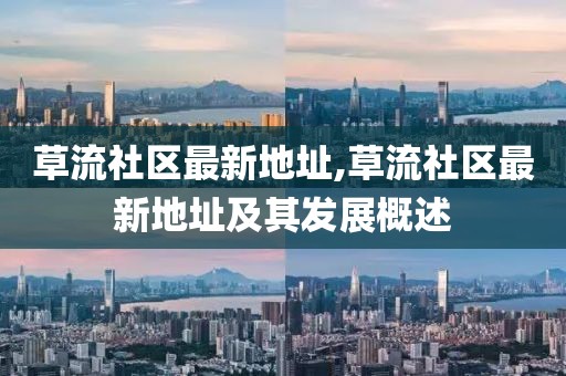 草流社区最新地址,草流社区最新地址及其发展概述