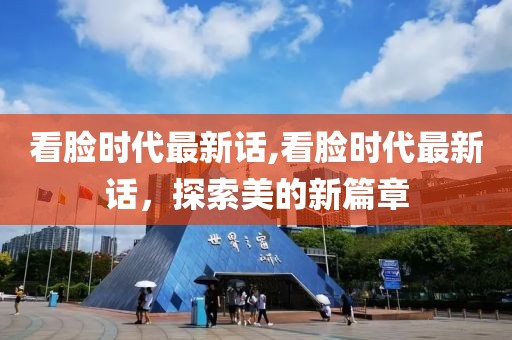 看脸时代最新话,看脸时代最新话，探索美的新篇章