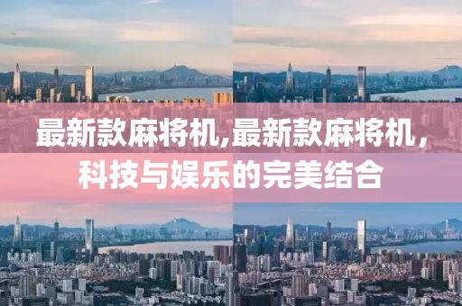 最新款麻将机,最新款麻将机，科技与娱乐的完美结合