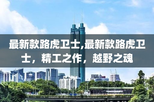 最新款路虎卫士,最新款路虎卫士，精工之作，越野之魂