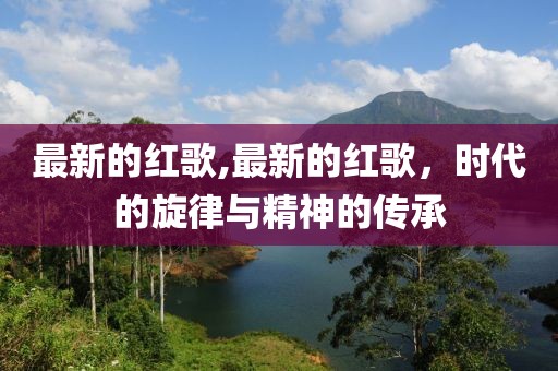 最新的红歌,最新的红歌，时代的旋律与精神的传承