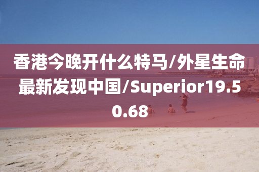 香港今晚开什么特马/外星生命最新发现中国/Superior19.50.68