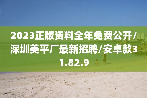 2023正版资料全年免费公开/深圳美平厂最新招聘/安卓款31.82.9