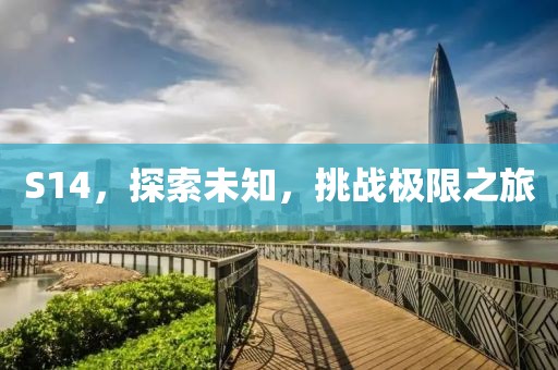 S14，探索未知，挑战极限之旅