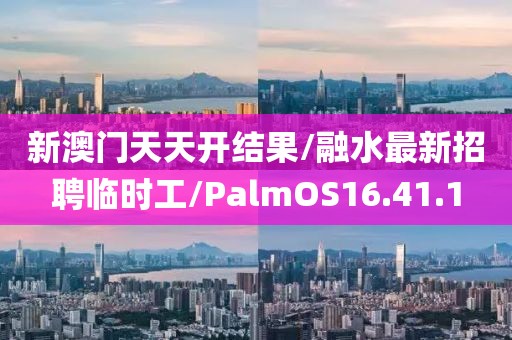 新澳门天天开结果/融水最新招聘临时工/PalmOS16.41.1