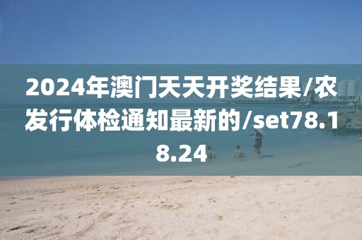 2024年澳门天天开奖结果/农发行体检通知最新的/set78.18.24
