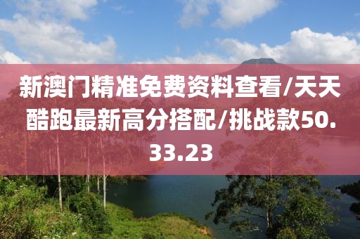 新澳门精准免费资料查看/天天酷跑最新高分搭配/挑战款50.33.23