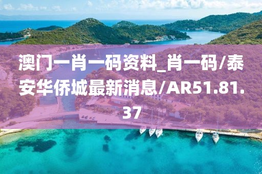 澳门一肖一码资料_肖一码/泰安华侨城最新消息/AR51.81.37