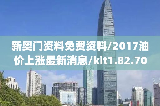 新奥门资料免费资料/2017油价上涨最新消息/kit1.82.70