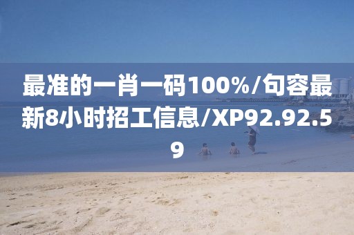 最准的一肖一码100%/句容最新8小时招工信息/XP92.92.59