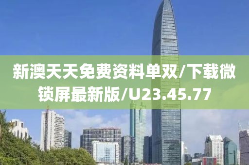 新澳天天免费资料单双/下载微锁屏最新版/U23.45.77