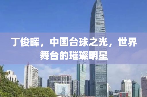 丁俊晖，中国台球之光，世界舞台的璀璨明星