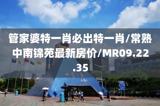 管家婆特一肖必出特一肖/常熟中南锦苑最新房价/MR09.22.35