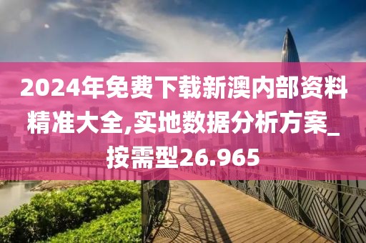 2024年免费下载新澳内部资料精准大全,实地数据分析方案_按需型26.965