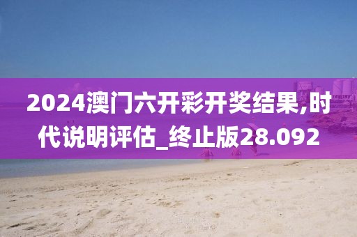 2024澳门六开彩开奖结果,时代说明评估_终止版28.092