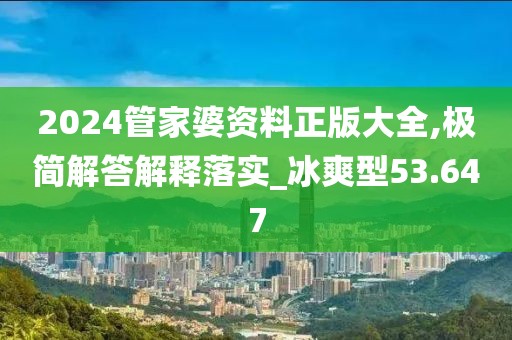 2024管家婆资料正版大全,极简解答解释落实_冰爽型53.647