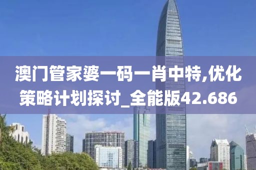 澳门管家婆一码一肖中特,优化策略计划探讨_全能版42.686