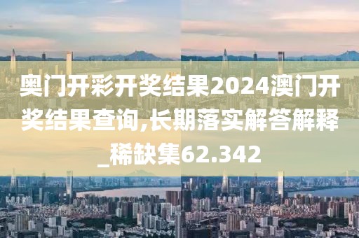 奥门开彩开奖结果2024澳门开奖结果查询,长期落实解答解释_稀缺集62.342
