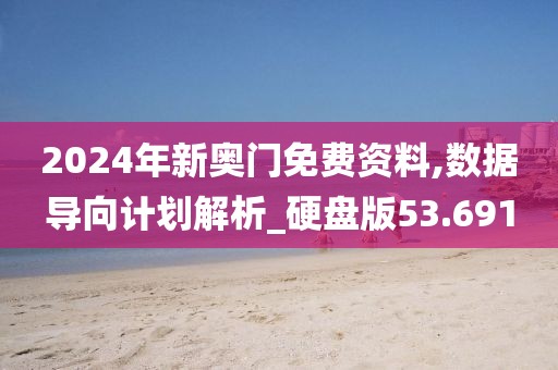 2024年新奥门免费资料,数据导向计划解析_硬盘版53.691