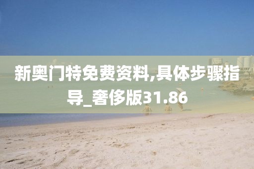 新奥门特免费资料,具体步骤指导_奢侈版31.86