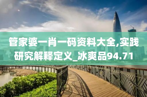 管家婆一肖一码资料大全,实践研究解释定义_冰爽品94.71