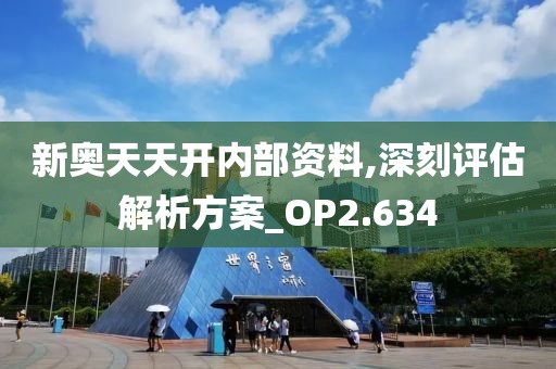 新奥天天开内部资料,深刻评估解析方案_OP2.634