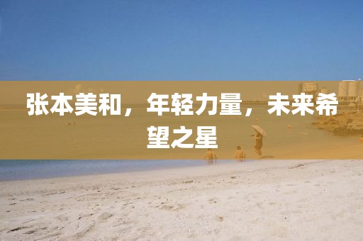 张本美和，年轻力量，未来希望之星