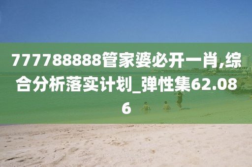 777788888管家婆必开一肖,综合分析落实计划_弹性集62.086