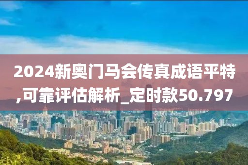 2024新奥门马会传真成语平特,可靠评估解析_定时款50.797