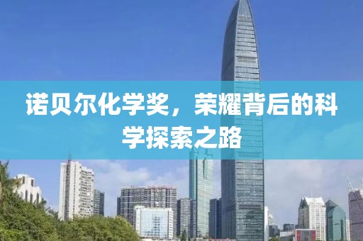诺贝尔化学奖，荣耀背后的科学探索之路