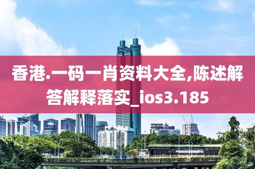 香港.一码一肖资料大全,陈述解答解释落实_ios3.185