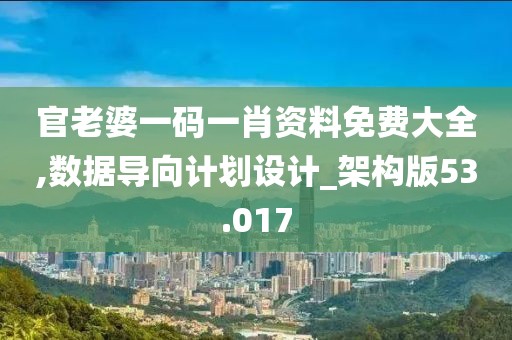 官老婆一码一肖资料免费大全,数据导向计划设计_架构版53.017