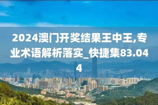 2024澳门开奖结果王中王,专业术语解析落实_快捷集83.044